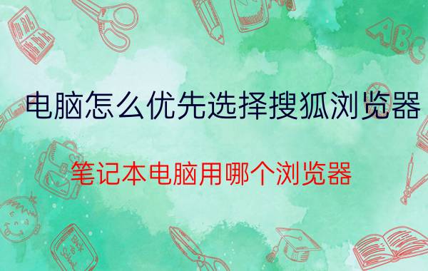 电脑怎么优先选择搜狐浏览器 笔记本电脑用哪个浏览器？